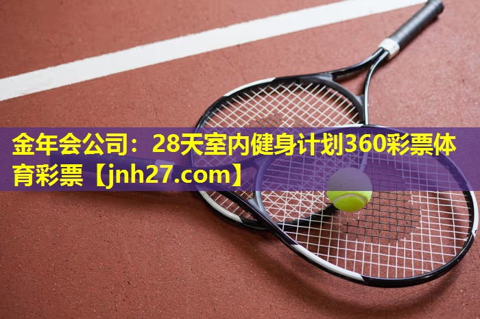 金年会公司：28天室内健身计划360彩票体育彩票