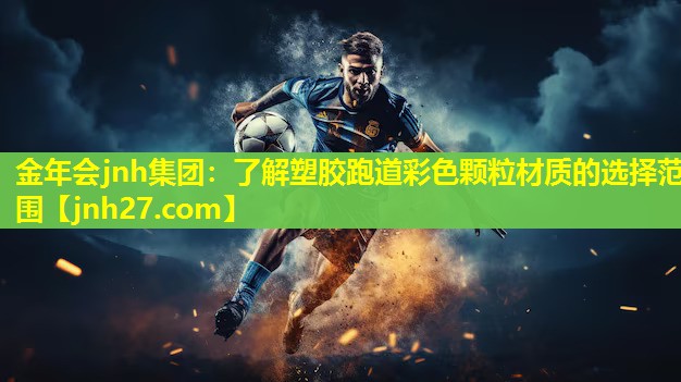金年会jnh集团：了解塑胶跑道彩色颗粒材质的选择范围