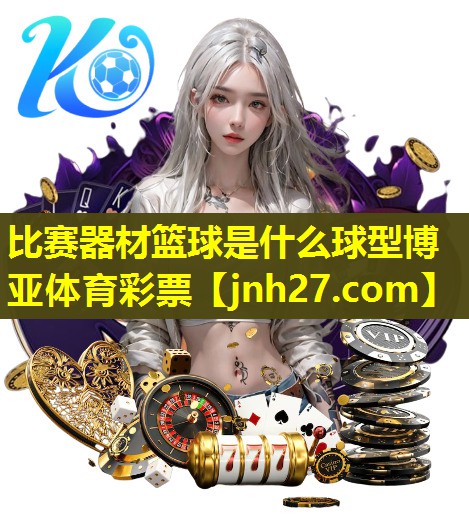 比赛器材篮球是什么球型博亚体育彩票