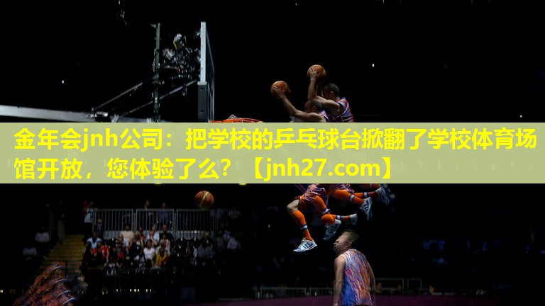 金年会jnh公司：把学校的乒乓球台掀翻了学校体育场馆开放，您体验了么？
