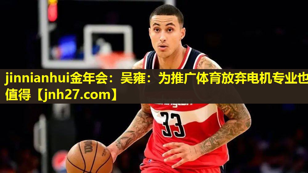 jinnianhui金年会：吴雍：为推广体育放弃电机专业也值得