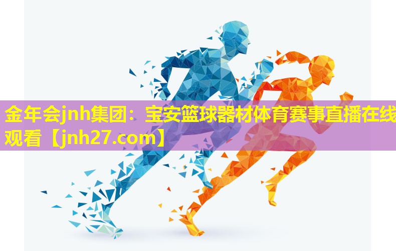 金年会jnh集团：宝安篮球器材体育赛事直播在线观看