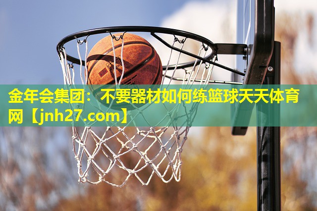 金年会集团：不要器材如何练篮球天天体育网