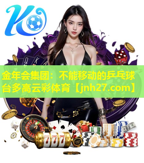 金年会集团：不能移动的乒乓球台多高云彩体育