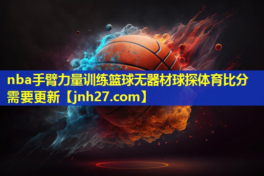 nba手臂力量训练篮球无器材球探体育比分需要更新