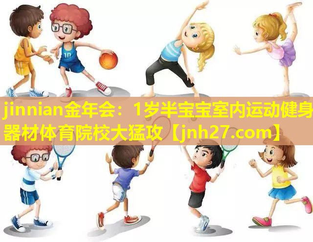 jinnian金年会：1岁半宝宝室内运动健身器材体育院校大猛攻