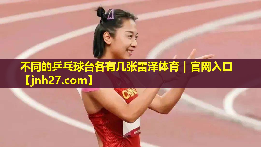不同的乒乓球台各有几张雷泽体育｜官网入口