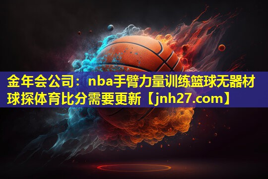 金年会公司：nba手臂力量训练篮球无器材球探体育比分需要更新