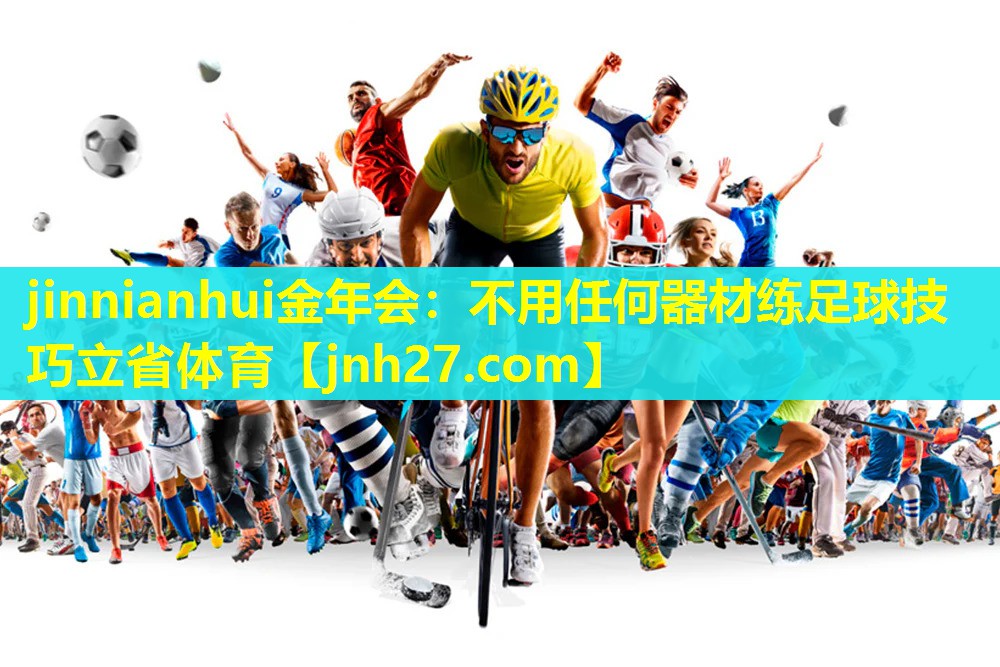 jinnianhui金年会：不用任何器材练足球技巧立省体育