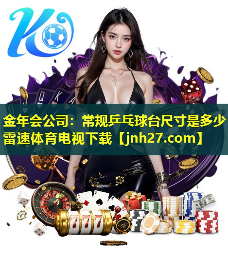 金年会公司：常规乒乓球台尺寸是多少雷速体育电视下载