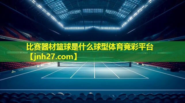 比赛器材篮球是什么球型体育竞彩平台