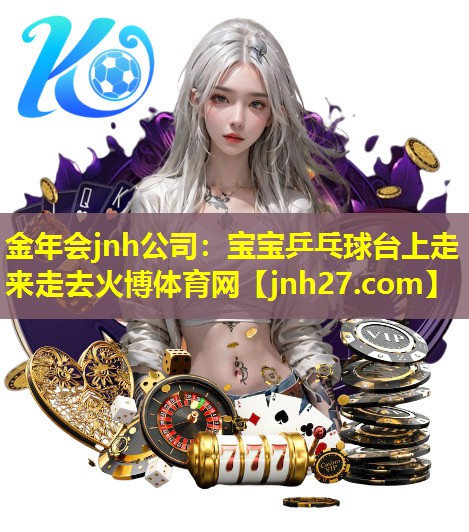 金年会jnh公司：宝宝乒乓球台上走来走去火博体育网