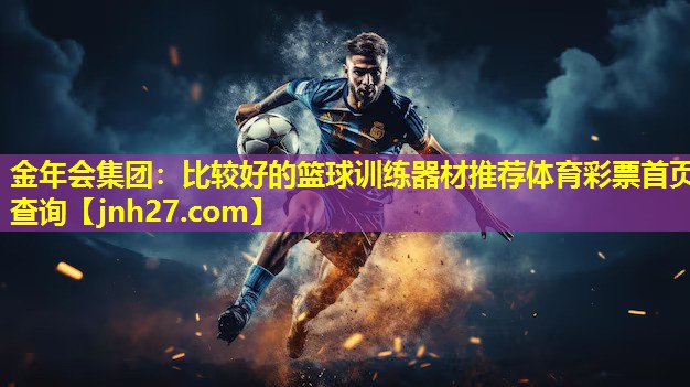 金年会集团：比较好的篮球训练器材推荐体育彩票首页查询