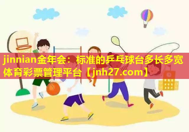jinnian金年会：标准的乒乓球台多长多宽体育彩票管理平台
