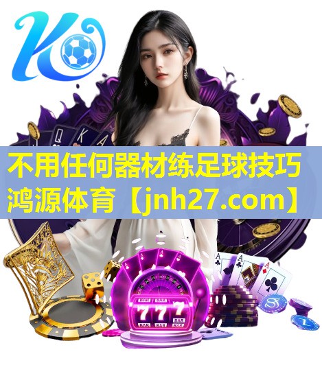 不用任何器材练足球技巧鸿源体育