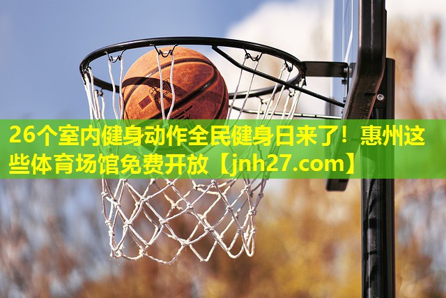 26个室内健身动作全民健身日来了！惠州这些体育场馆免费开放