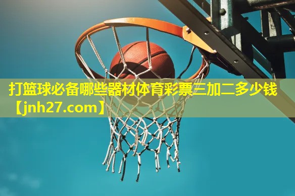 打篮球必备哪些器材体育彩票三加二多少钱