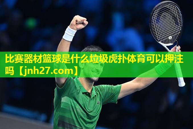 比赛器材篮球是什么垃圾虎扑体育可以押注吗