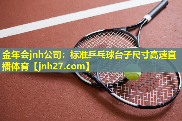 金年会jnh公司：标准乒乓球台子尺寸高速直播体育