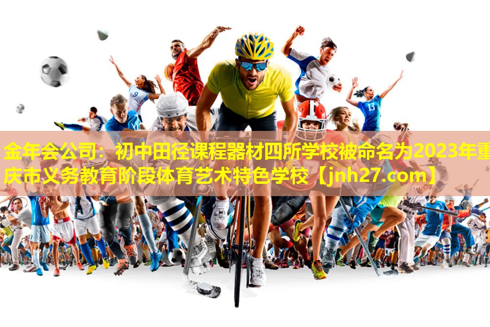 金年会公司：初中田径课程器材四所学校被命名为2023年重庆市义务教育阶段体育艺术特色学校