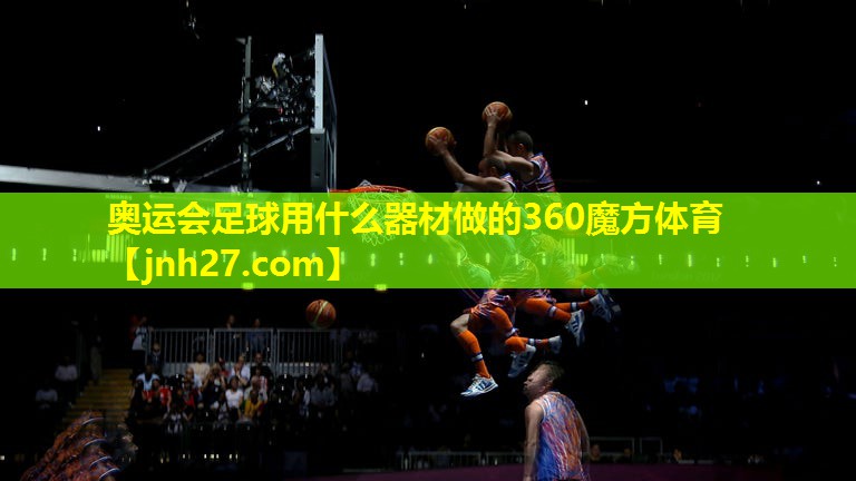 奥运会足球用什么器材做的360魔方体育
