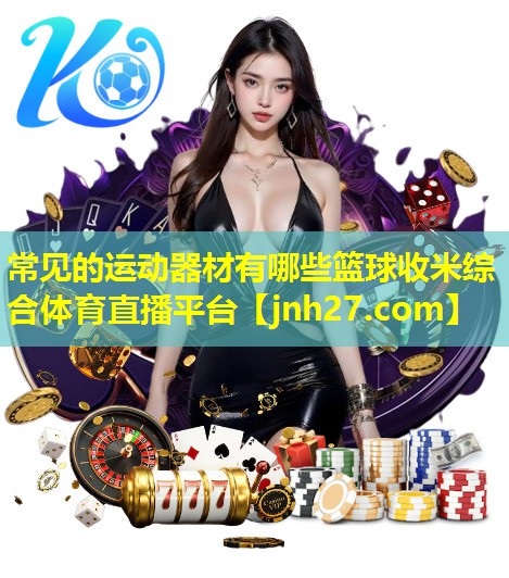 常见的运动器材有哪些篮球收米综合体育直播平台