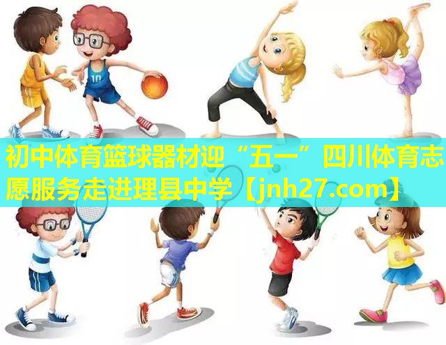 初中体育篮球器材迎“五一”四川体育志愿服务走进理县中学