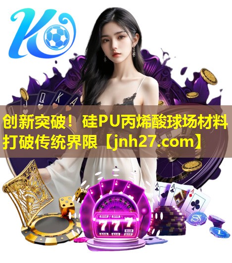 创新突破！硅PU丙烯酸球场材料打破传统界限