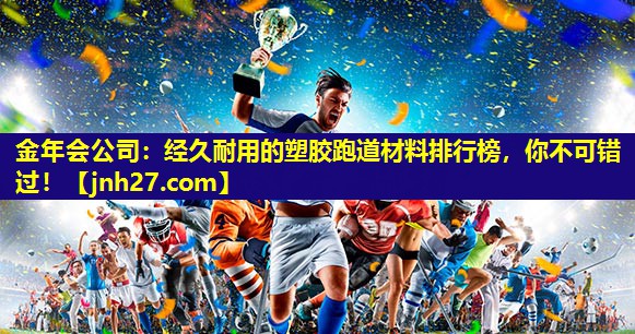 经久耐用的塑胶跑道材料排行榜，你不可错过！
