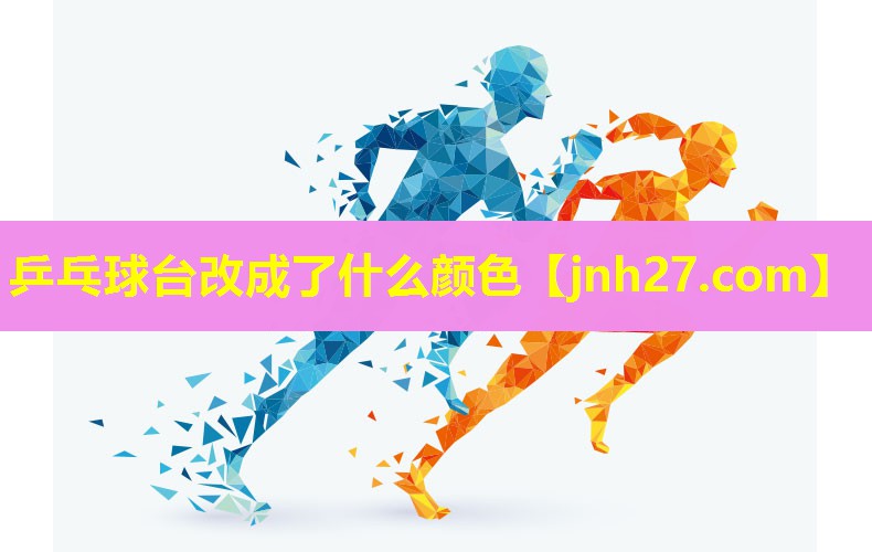乒乓球台改成了什么颜色