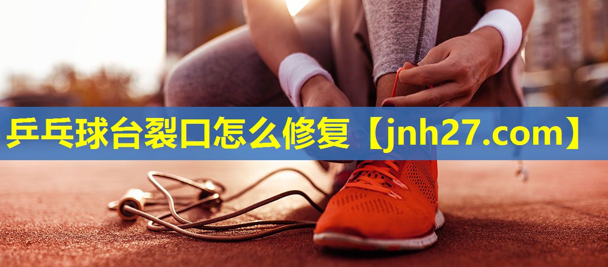 乒乓球台裂口怎么修复