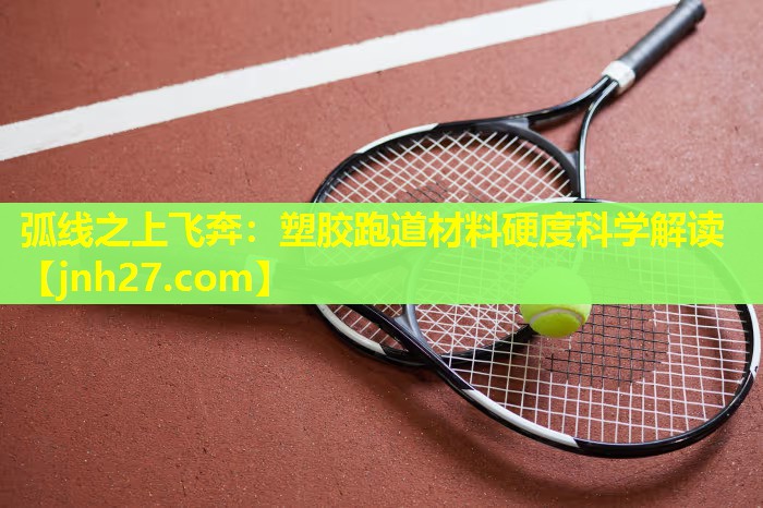 弧线之上飞奔：塑胶跑道材料硬度科学解读