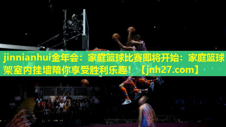 家庭篮球比赛即将开始：家庭篮球架室内挂墙陪你享受胜利乐趣！
