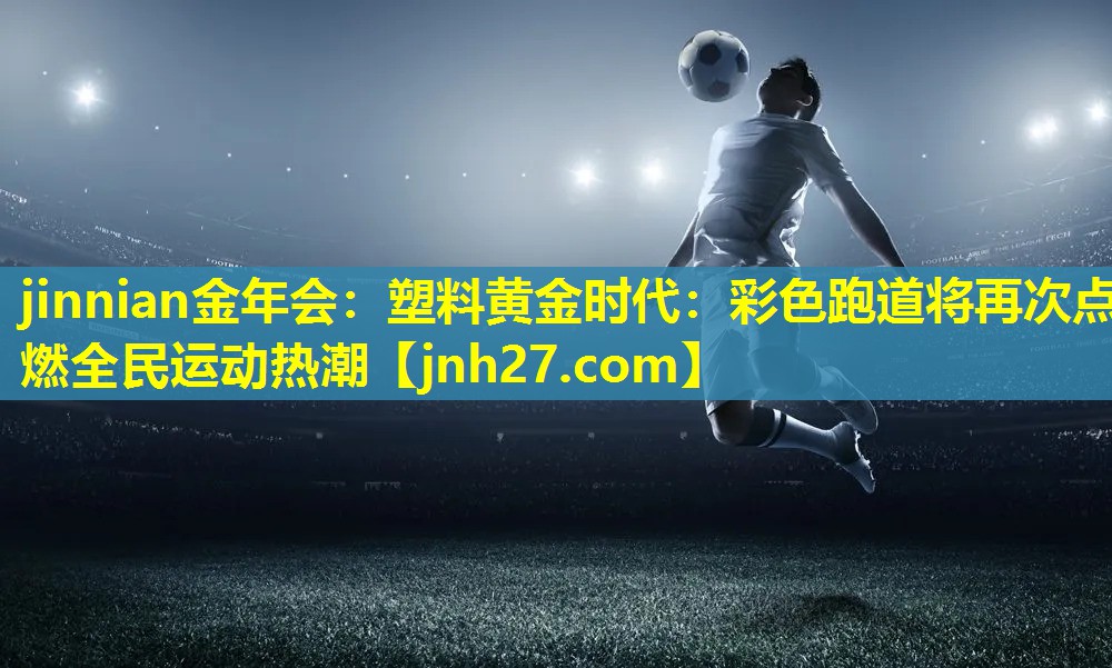 塑料黄金时代：彩色跑道将再次点燃全民运动热潮