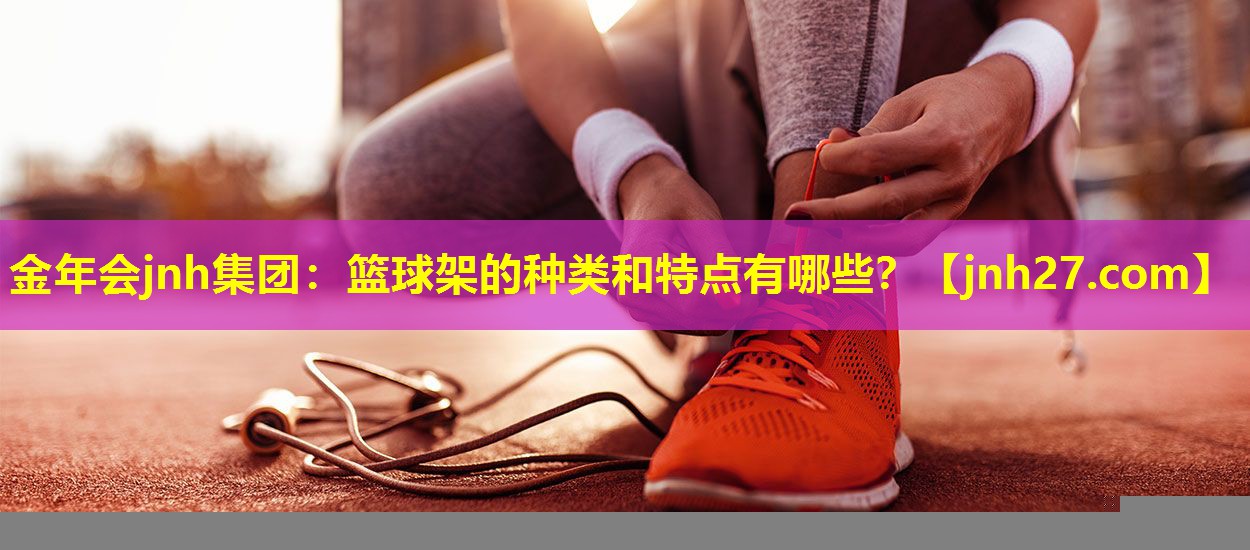 篮球架的种类和特点有哪些？