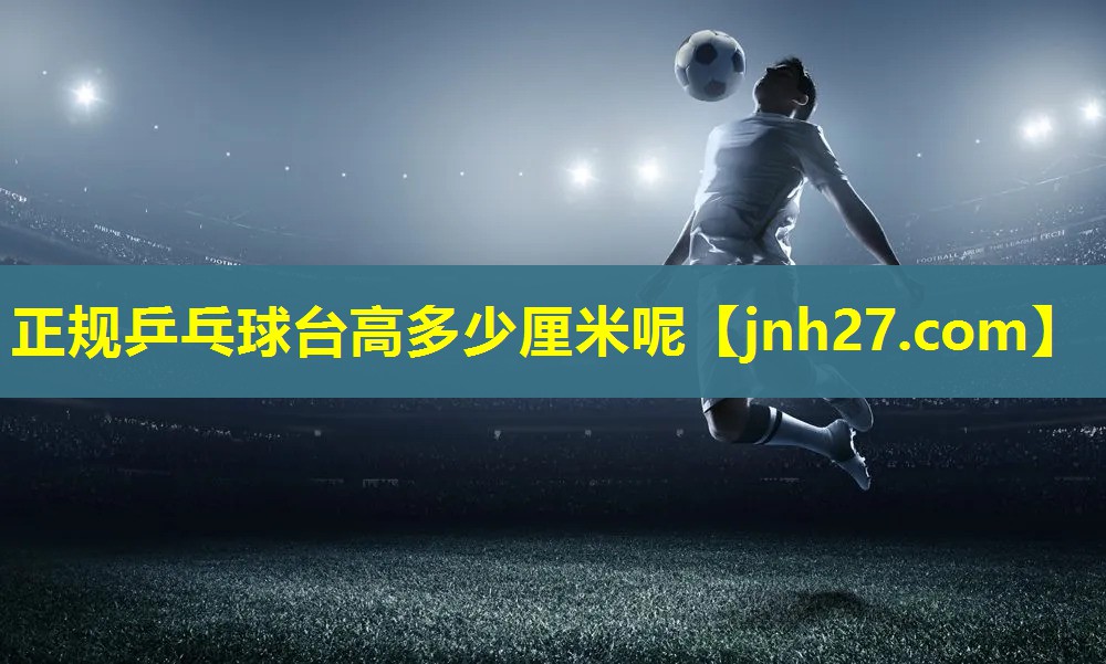 正规乒乓球台高多少厘米呢