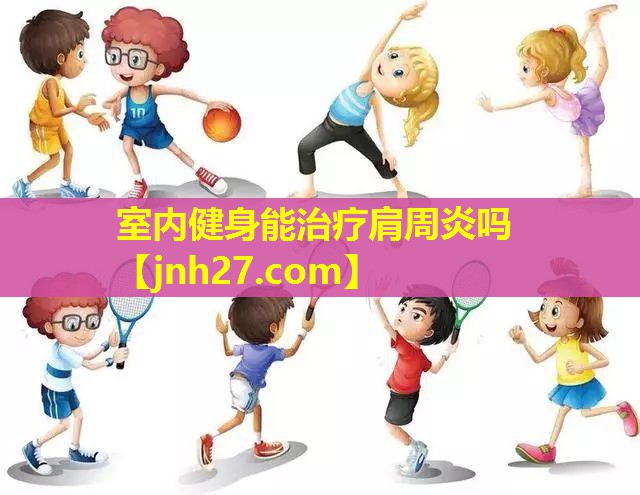 室内健身能治疗肩周炎吗