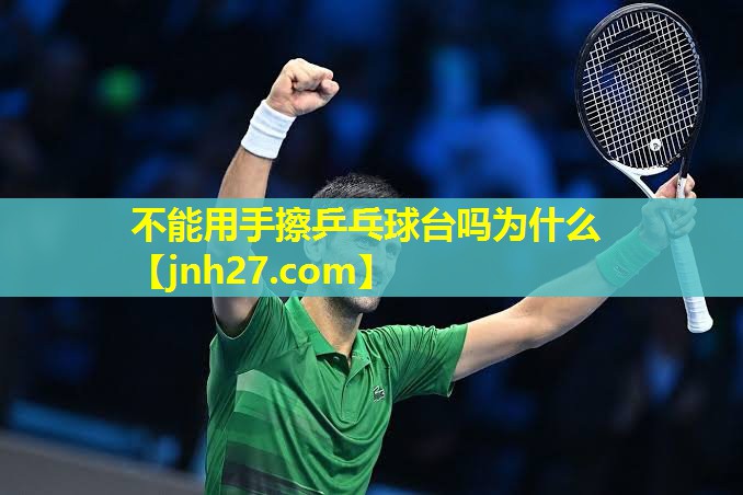 不能用手擦乒乓球台吗为什么